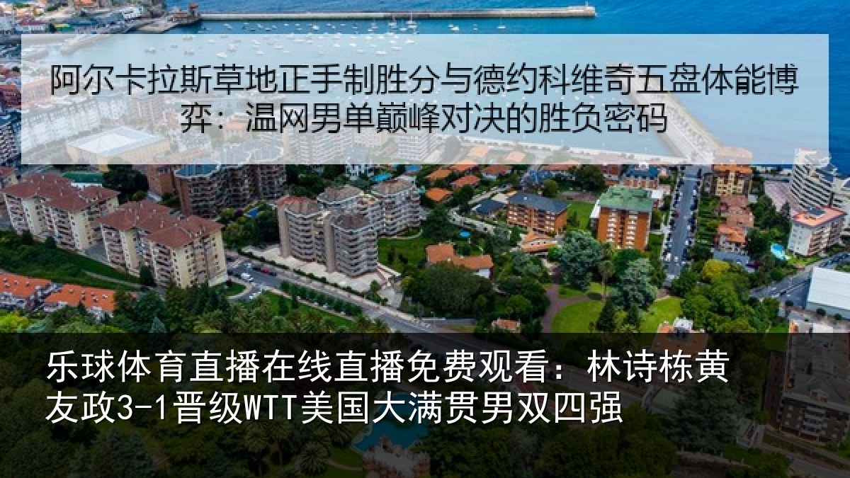 乐球体育直播在线直播免费观看：林诗栋黄友政3-1晋级WTT美国大满贯男双四强