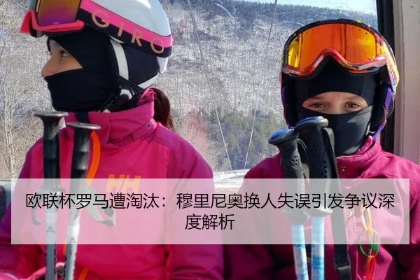 欧联杯罗马遭淘汰：穆里尼奥换人失误引发争议深度解析