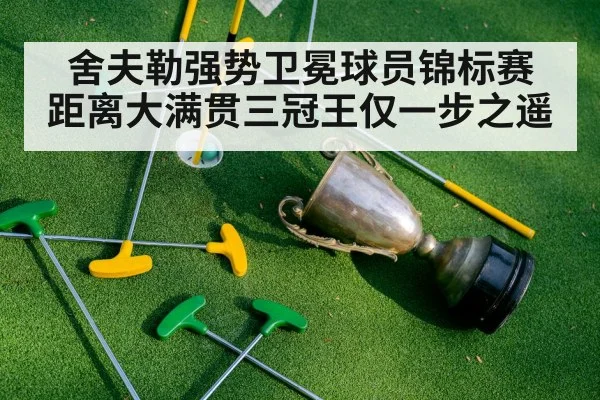 舍夫勒强势卫冕球员锦标赛 距离大满贯三冠王仅一步之遥